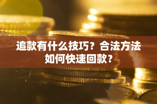 武汉追款有什么技巧？合法方法如何快速回款？