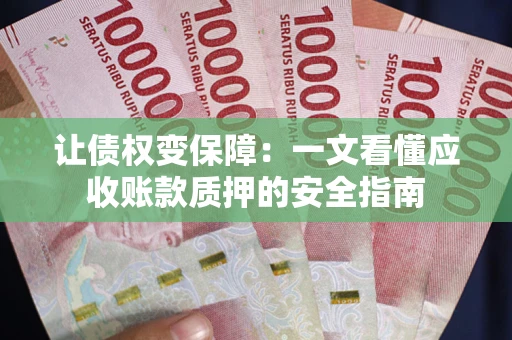 武汉让债权变保障：一文看懂应收账款质押的安全指南