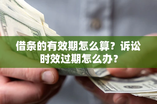 武汉借条的有效期怎么算？诉讼时效过期怎么办？