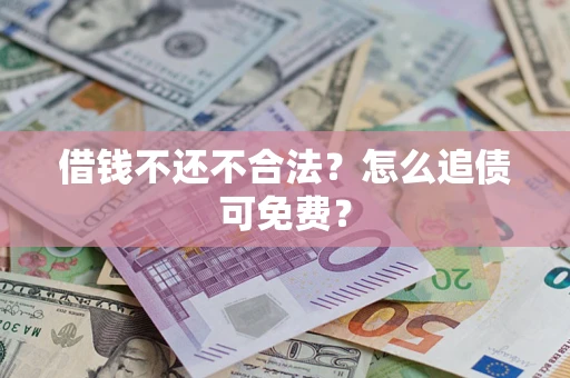 武汉借钱不还不合法？怎么追债可免费？