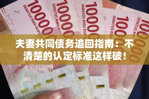 武汉夫妻共同债务追回指南：不清楚的认定标准这样破！