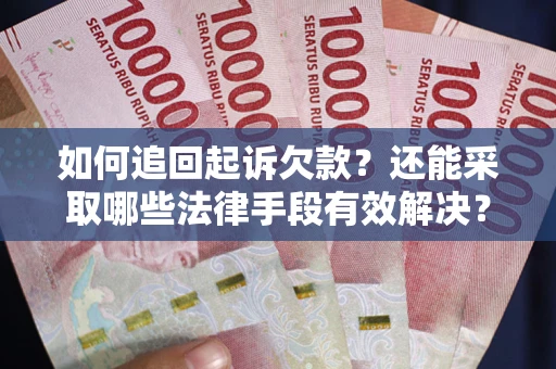 武汉如何追回起诉欠款？还能采取哪些法律手段有效解决？