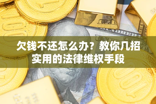 武汉欠钱不还怎么办？教你几招实用的法律维权手段