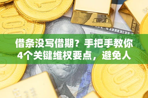 武汉借条没写借期？手把手教你4个关键维权要点，避免人财两空