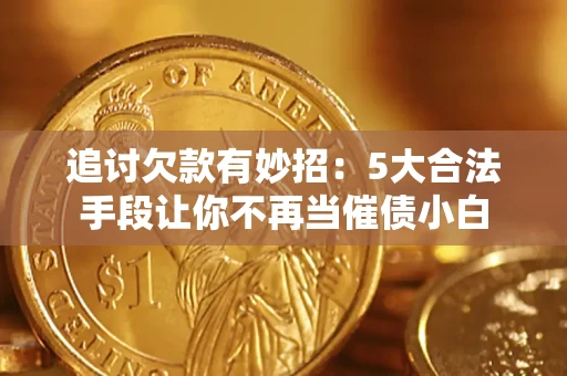武汉追讨欠款有妙招：5大合法手段让你不再当催债小白