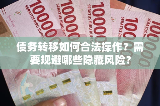 武汉债务转移如何合法操作？需要规避哪些隐藏风险？