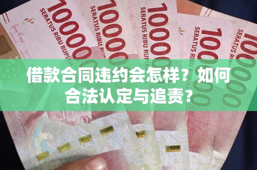 武汉借款合同违约会怎样？如何合法认定与追责？
