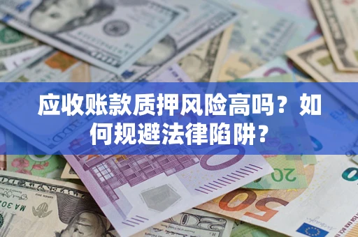 武汉应收账款质押风险高吗？如何规避法律陷阱？