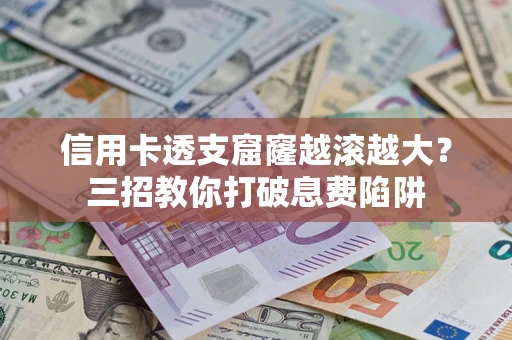武汉信用卡透支窟窿越滚越大？三招教你打破息费陷阱