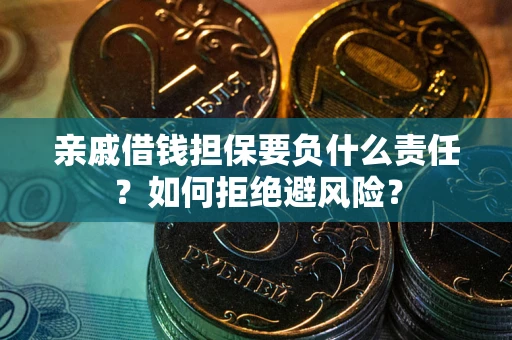 武汉亲戚借钱担保要负什么责任？如何拒绝避风险？