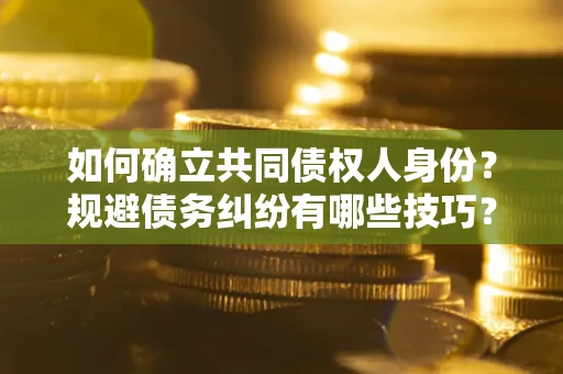 武汉如何确立共同债权人身份？规避债务纠纷有哪些技巧？