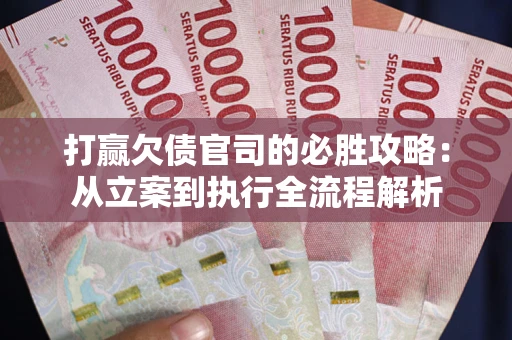 武汉打赢欠债官司的必胜攻略：从立案到执行全流程解析
