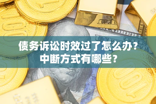 武汉债务诉讼时效过了怎么办？中断方式有哪些？