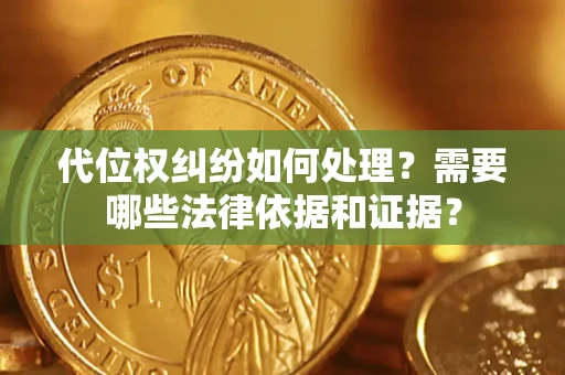 武汉代位权纠纷如何处理？需要哪些法律依据和证据？