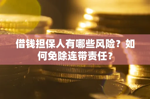 武汉借钱担保人有哪些风险？如何免除连带责任？