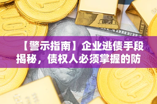 武汉【警示指南】企业逃债手段揭秘，债权人必须掌握的防坑宝典