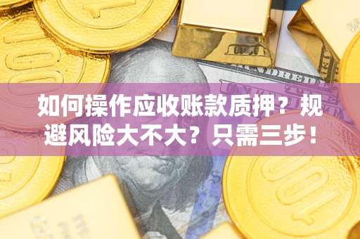 武汉如何操作应收账款质押？规避风险大不大？只需三步！