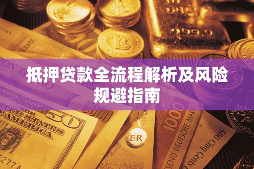 武汉抵押贷款全流程解析及风险规避指南