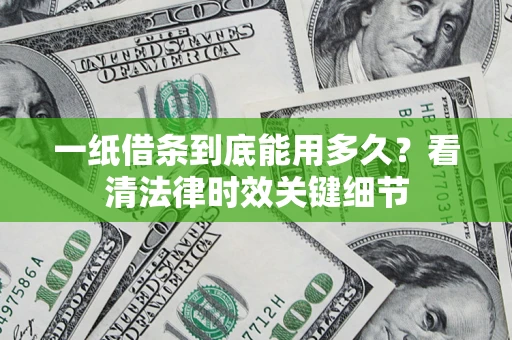 武汉一纸借条到底能用多久？看清法律时效关键细节