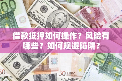 武汉借款抵押如何操作?风险有哪些?如何规避陷阱? 武汉借款抵押如何操作?风险有哪些?如何规避陷阱?