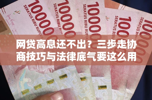 武汉网贷高息还不出？三步走协商技巧与法律底气要这么用