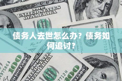 武汉债务人去世怎么办？债务如何追讨？