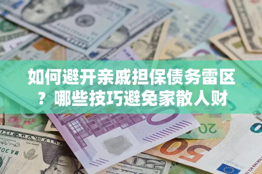 武汉如何避开亲戚担保债务雷区？哪些技巧避免家散人财