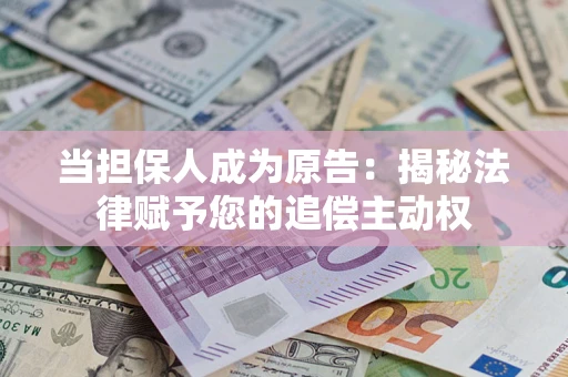 武汉当担保人成为原告:揭秘法律赋予您的追偿主动权 武汉当担保人成为原告:揭秘法律赋予您的追偿主动权