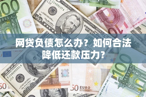 武汉网贷负债怎么办？如何合法降低还款压力？