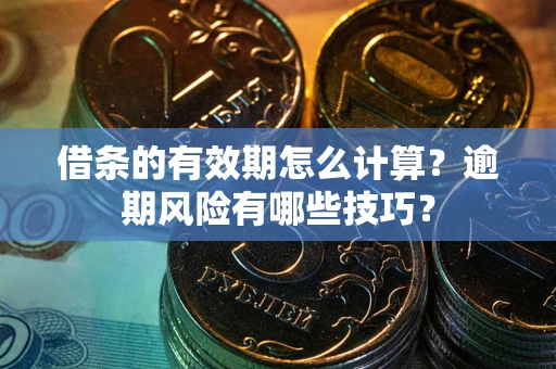 武汉借条的有效期怎么计算？逾期风险有哪些技巧？