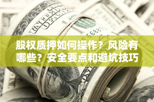 武汉股权质押如何操作？风险有哪些？安全要点和避坑技巧？
