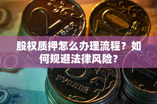 武汉股权质押怎么办理流程？如何规避法律风险？