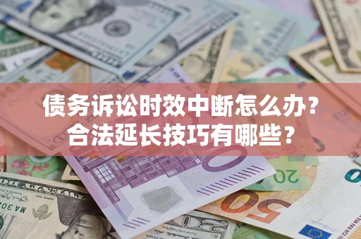 武汉债务诉讼时效中断怎么办？合法延长技巧有哪些？