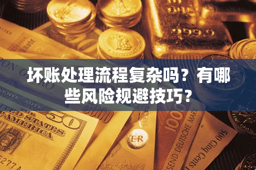 武汉坏账处理流程复杂吗？有哪些风险规避技巧？