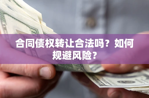 武汉合同债权转让合法吗?如何规避风险? 武汉合同债权转让合法吗?如何规避风险?