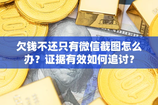 武汉欠钱不还只有微信截图怎么办？证据有效如何追讨？
