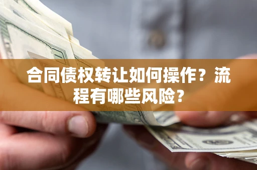 武汉合同债权转让如何操作？流程有哪些风险？