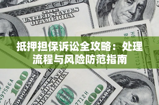 武汉抵押担保诉讼全攻略：处理流程与风险防范指南