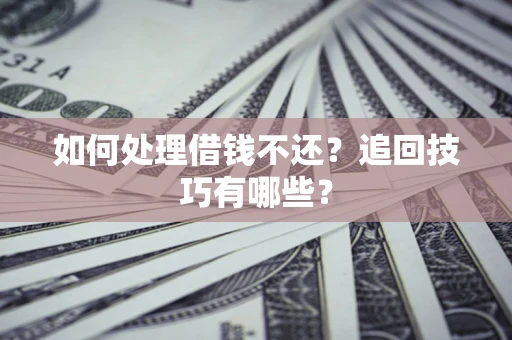 武汉如何处理借钱不还？追回技巧有哪些？