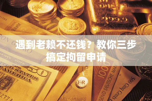 武汉遇到老赖不还钱？教你三步搞定拘留申请