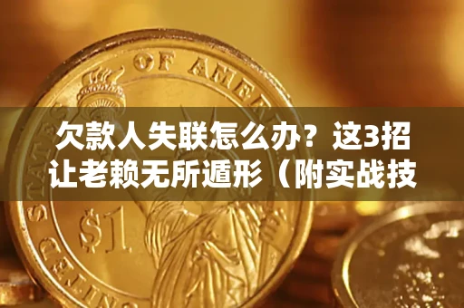 武汉欠款人失联怎么办？这3招让老赖无所遁形（附实战技巧）