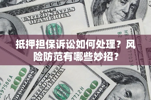 武汉抵押担保诉讼如何处理？风险防范有哪些妙招？