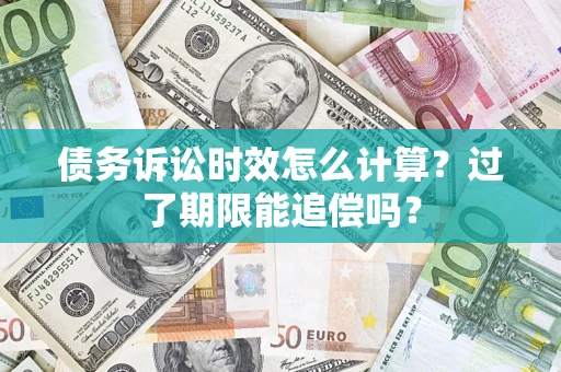 武汉债务诉讼时效怎么计算？过了期限能追偿吗？