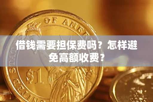 武汉借钱需要担保费吗？怎样避免高额收费？