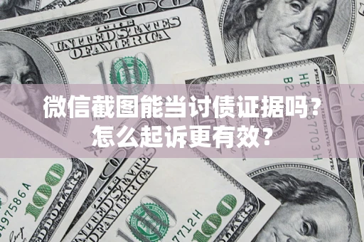 武汉微信截图能当讨债证据吗？怎么起诉更有效？