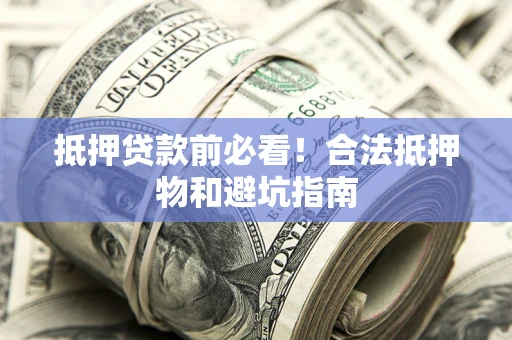武汉抵押贷款前必看！合法抵押物和避坑指南