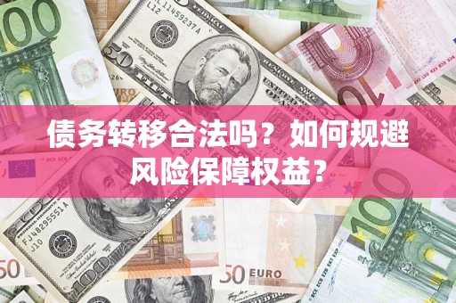 武汉债务转移合法吗？如何规避风险保障权益？