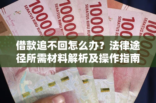 武汉借款追不回怎么办?法律途径所需材料解析及操作指南 武汉借款追不回怎么办?法律途径所需材料解析及操作指南