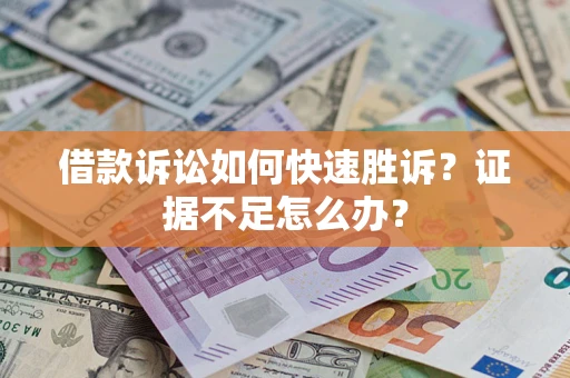 武汉借款诉讼如何快速胜诉？证据不足怎么办？