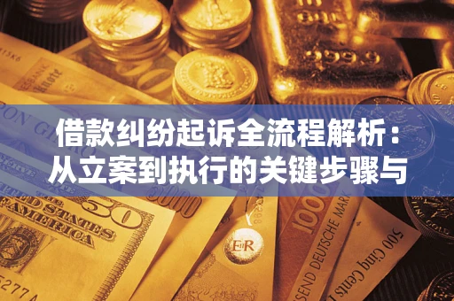 武汉借款纠纷起诉全流程解析：从立案到执行的关键步骤与防败诉指南